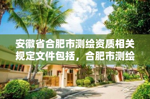 安徽省合肥市測繪資質(zhì)相關(guān)規(guī)定文件包括，合肥市測繪院