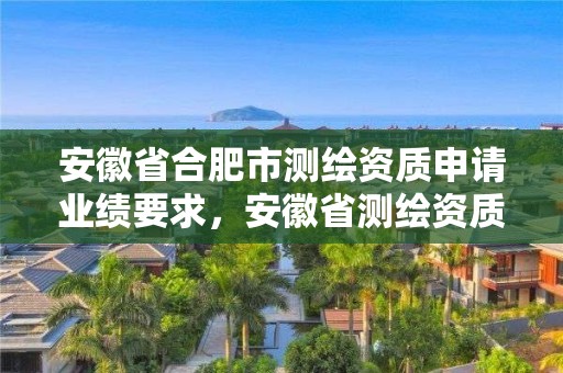 安徽省合肥市測繪資質申請業績要求，安徽省測繪資質延期公告