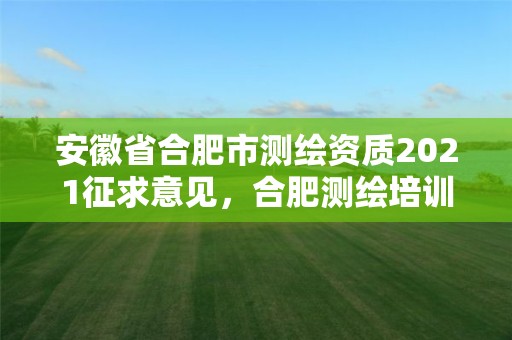 安徽省合肥市測(cè)繪資質(zhì)2021征求意見(jiàn)，合肥測(cè)繪培訓(xùn)學(xué)校