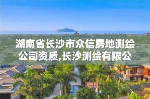 湖南省長(zhǎng)沙市眾信房地測(cè)繪公司資質(zhì),長(zhǎng)沙測(cè)繪有限公司。