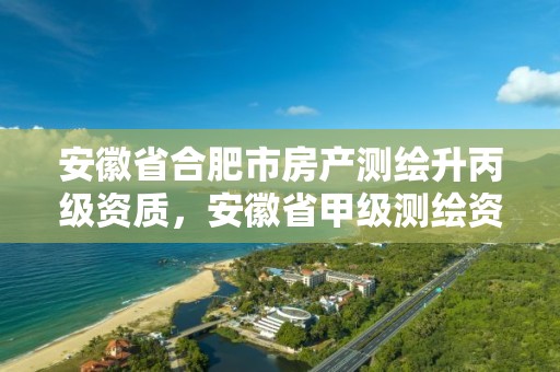 安徽省合肥市房產測繪升丙級資質，安徽省甲級測繪資質單位