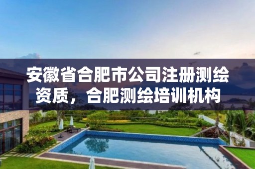 安徽省合肥市公司注冊(cè)測(cè)繪資質(zhì)，合肥測(cè)繪培訓(xùn)機(jī)構(gòu)