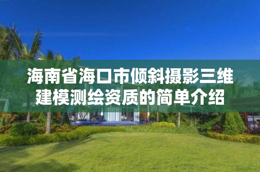 海南省海口市傾斜攝影三維建模測繪資質的簡單介紹