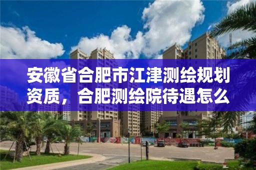 安徽省合肥市江津測繪規劃資質，合肥測繪院待遇怎么樣