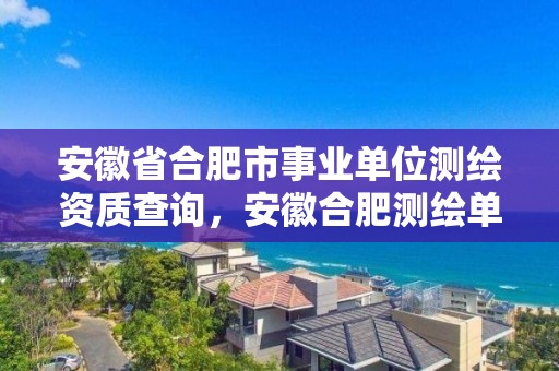 安徽省合肥市事業單位測繪資質查詢，安徽合肥測繪單位電話