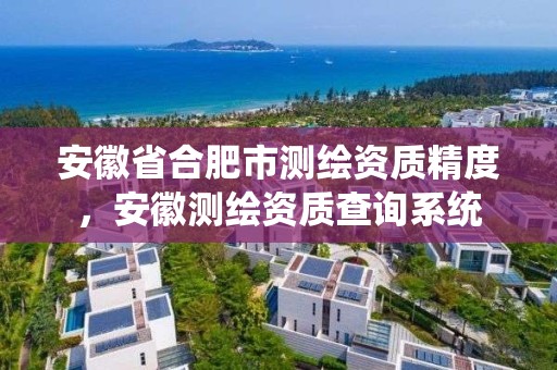 安徽省合肥市測繪資質精度，安徽測繪資質查詢系統