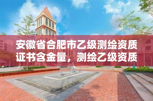 安徽省合肥市乙級測繪資質證書含金量，測繪乙級資質條件