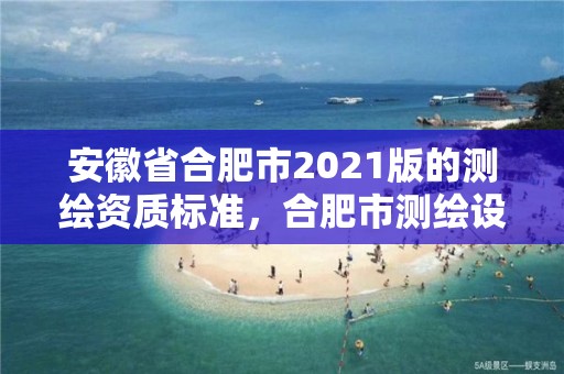 安徽省合肥市2021版的測繪資質標準，合肥市測繪設計院