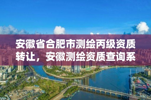 安徽省合肥市測繪丙級資質轉讓，安徽測繪資質查詢系統