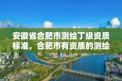 安徽省合肥市測繪丁級資質標準，合肥市有資質的測繪公司