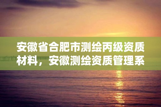 安徽省合肥市測繪丙級資質材料，安徽測繪資質管理系統