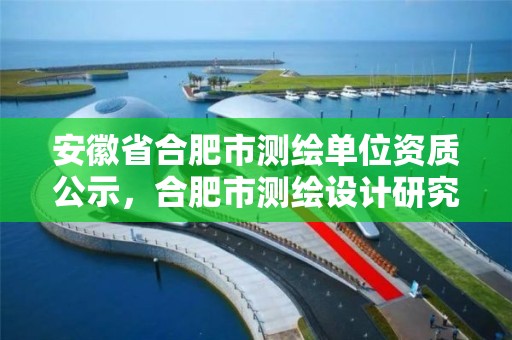 安徽省合肥市測繪單位資質公示，合肥市測繪設計研究院是國企嗎