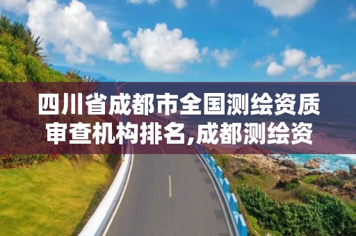 四川省成都市全國(guó)測(cè)繪資質(zhì)審查機(jī)構(gòu)排名,成都測(cè)繪資質(zhì)辦理。