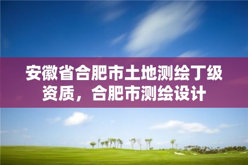 安徽省合肥市土地測繪丁級資質，合肥市測繪設計