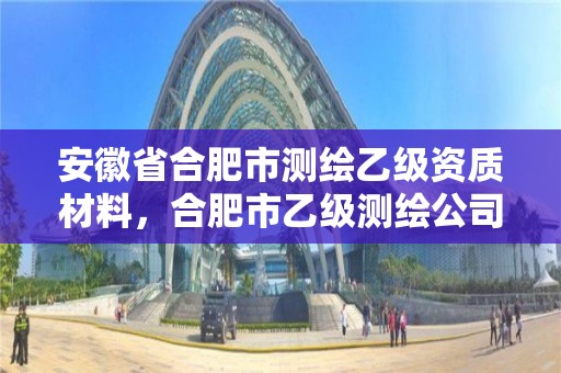 安徽省合肥市測繪乙級資質材料，合肥市乙級測繪公司