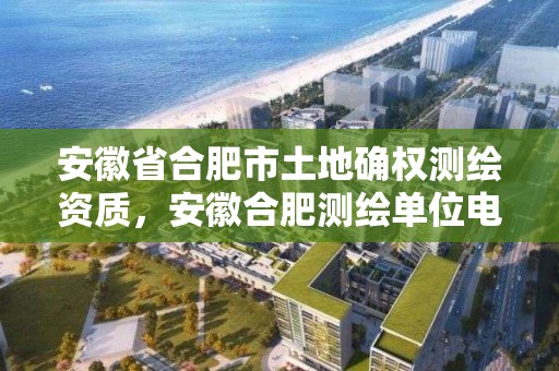 安徽省合肥市土地確權測繪資質，安徽合肥測繪單位電話