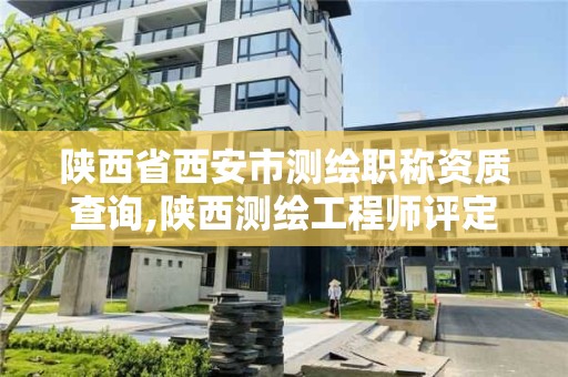 陜西省西安市測繪職稱資質查詢,陜西測繪工程師評定