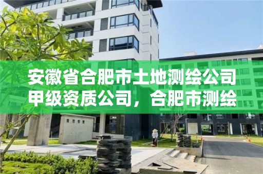 安徽省合肥市土地測繪公司甲級資質(zhì)公司，合肥市測繪院地址