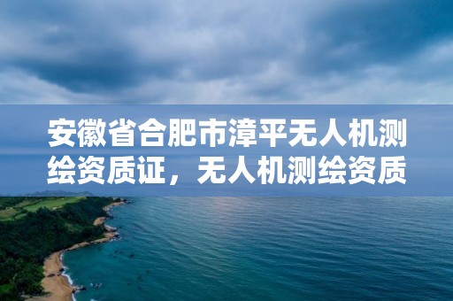 安徽省合肥市漳平無人機測繪資質證，無人機測繪資質申請流程