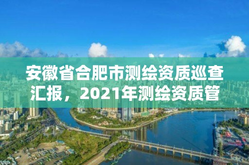 安徽省合肥市測繪資質巡查匯報，2021年測繪資質管理辦法