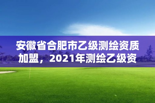 安徽省合肥市乙級(jí)測(cè)繪資質(zhì)加盟，2021年測(cè)繪乙級(jí)資質(zhì)