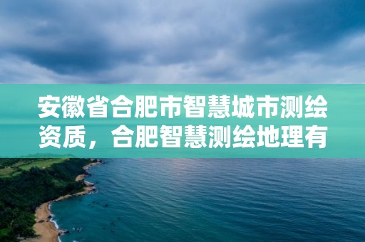 安徽省合肥市智慧城市測繪資質，合肥智慧測繪地理有限公司