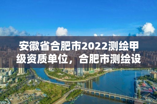 安徽省合肥市2022測繪甲級資質單位，合肥市測繪設計