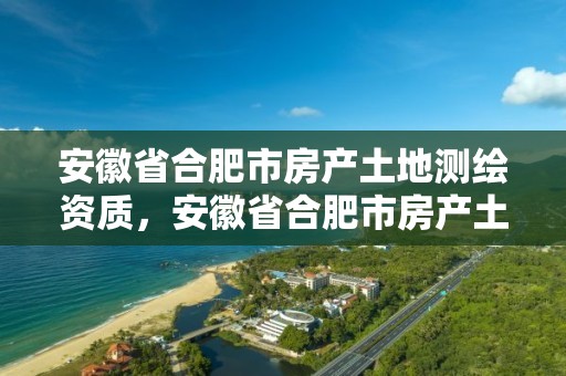 安徽省合肥市房產土地測繪資質，安徽省合肥市房產土地測繪資質公示