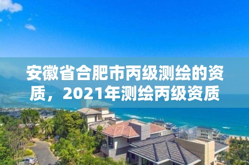 安徽省合肥市丙級測繪的資質，2021年測繪丙級資質申報條件