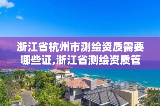 浙江省杭州市測繪資質需要哪些證,浙江省測繪資質管理實施細則