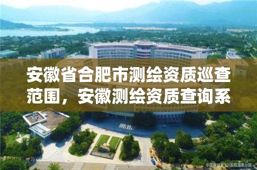 安徽省合肥市測繪資質巡查范圍，安徽測繪資質查詢系統