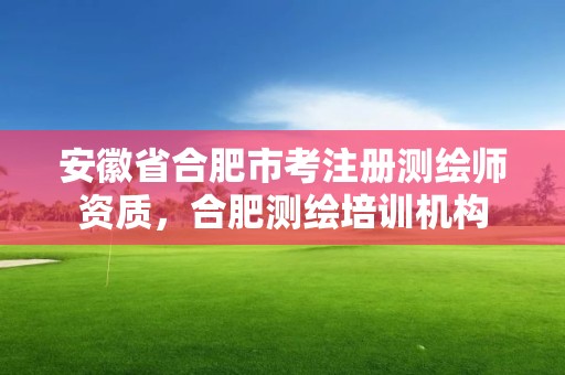 安徽省合肥市考注冊測繪師資質，合肥測繪培訓機構