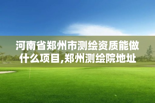 河南省鄭州市測繪資質能做什么項目,鄭州測繪院地址。