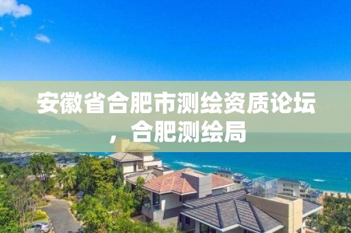 安徽省合肥市測繪資質論壇，合肥測繪局