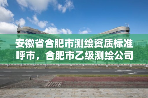 安徽省合肥市測繪資質標準呼市，合肥市乙級測繪公司