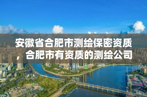 安徽省合肥市測繪保密資質，合肥市有資質的測繪公司