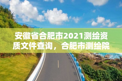 安徽省合肥市2021測繪資質(zhì)文件查詢，合肥市測繪院