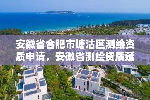 安徽省合肥市塘沽區測繪資質申請，安徽省測繪資質延期公告