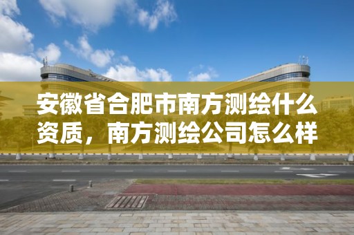 安徽省合肥市南方測繪什么資質(zhì)，南方測繪公司怎么樣待遇