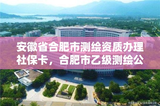 安徽省合肥市測繪資質(zhì)辦理社保卡，合肥市乙級測繪公司