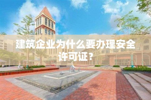 建筑企業(yè)為什么要辦理安全許可證？