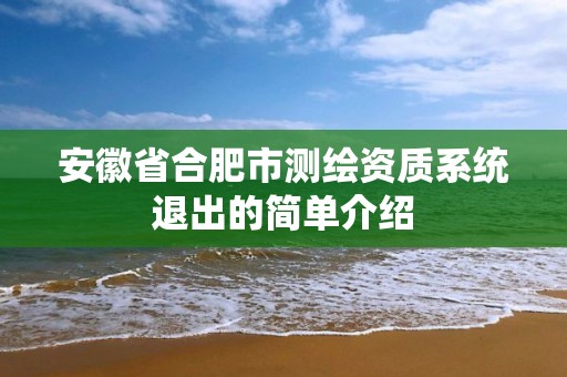 安徽省合肥市測(cè)繪資質(zhì)系統(tǒng)退出的簡(jiǎn)單介紹