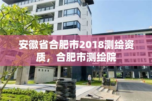 安徽省合肥市2018測繪資質(zhì)，合肥市測繪院