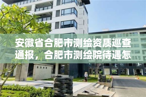 安徽省合肥市測繪資質巡查通報，合肥市測繪院待遇怎么樣