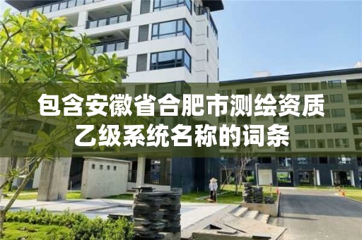 包含安徽省合肥市測繪資質乙級系統名稱的詞條