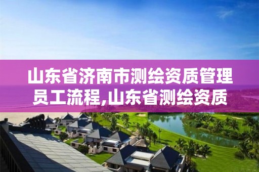 山東省濟南市測繪資質管理員工流程,山東省測繪資質專用章。