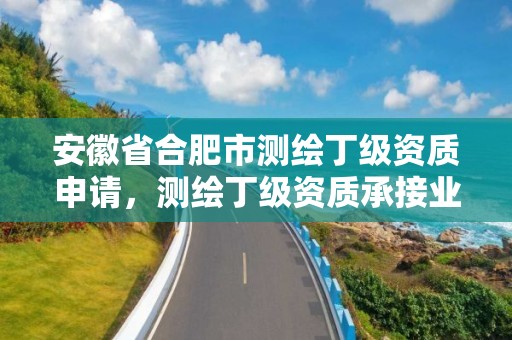 安徽省合肥市測(cè)繪丁級(jí)資質(zhì)申請(qǐng)，測(cè)繪丁級(jí)資質(zhì)承接業(yè)務(wù)范圍