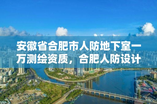 安徽省合肥市人防地下室一萬測繪資質(zhì)，合肥人防設計院