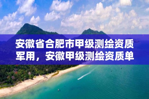 安徽省合肥市甲級測繪資質軍用，安徽甲級測繪資質單位