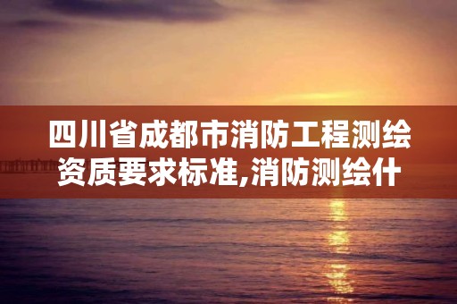 四川省成都市消防工程測繪資質要求標準,消防測繪什么用處。